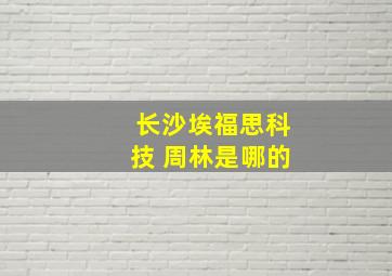 长沙埃福思科技 周林是哪的